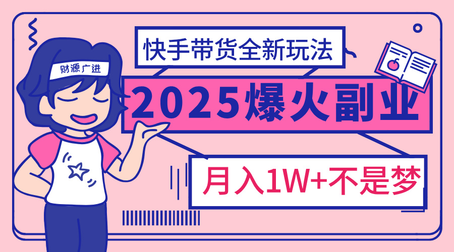 2025年爆红副业！快手带货全新玩法，月入1万加不是梦！-安哥网络创业副业