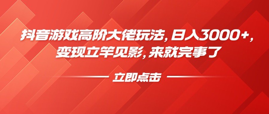 抖音游戏高阶大佬玩法，日入3000+，变现立竿见影，来就完事了-安哥网络创业副业