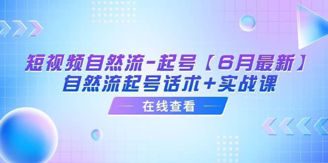 短视频自然流-起号【6月最新】自然流起号话术+实战课-安哥网络创业副业