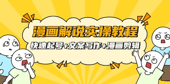 漫画解说实操教程：快速起号+文案写作+漫画剪辑（全部流程）-安哥网络创业副业