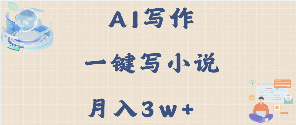 AI写作，无需手动，一键写小说，月入3w+-安哥网络创业副业