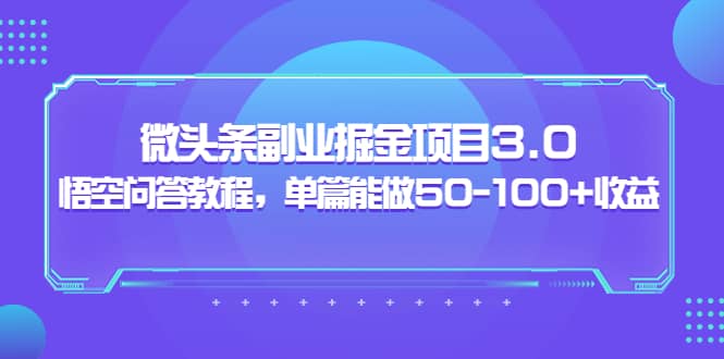 微头条副业掘金项目3.0+悟空问答教程，单篇能做50-100+收益-安哥网络创业副业