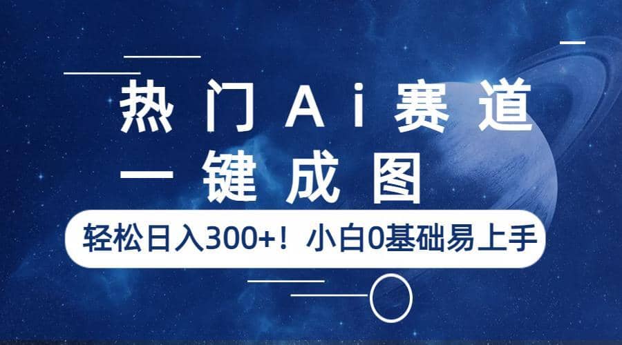 热门Ai赛道，一键成图，轻松日入300+！小白0基础易上手-安哥网络创业副业