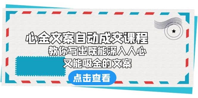 《心金文案自动成交课程》 教你写出既能深入人心、又能吸金的文案-安哥网络创业副业