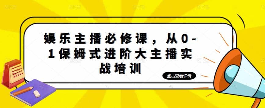 娱乐主播培训班：从0-1保姆式进阶大主播实操培训-安哥网络创业副业