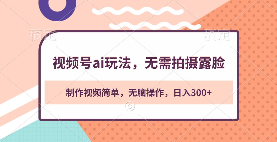 视频号ai玩法，无需拍摄露脸，制作视频简单，无脑操作，日入300+-安哥网络创业副业