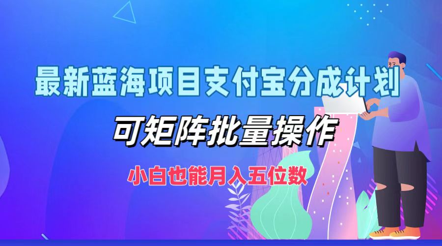最新蓝海项目支付宝分成计划，小白也能月入五位数，可矩阵批量操作-安哥网络创业副业