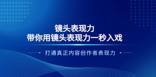 镜头表现力：带你用镜头表现力一秒入戏，打通真正内容创作者表现力-安哥网络创业副业