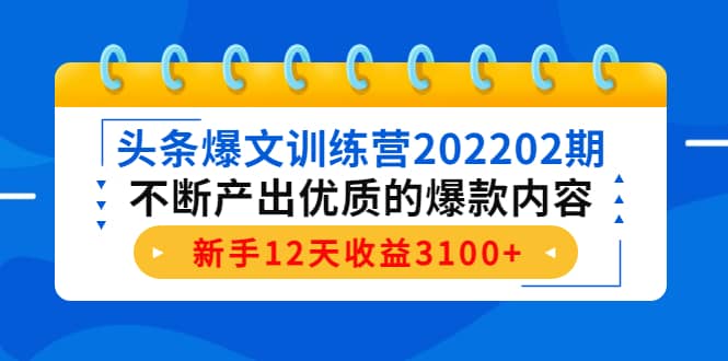 头条爆文训练营202202期，不断产出优质的爆款内容-安哥网络创业副业
