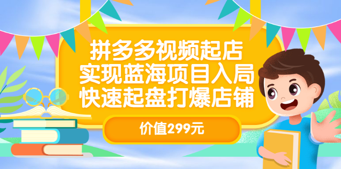 拼多多视频起店，实现蓝海项目入局，快速起盘打爆店铺（价值299元）-安哥网络创业副业