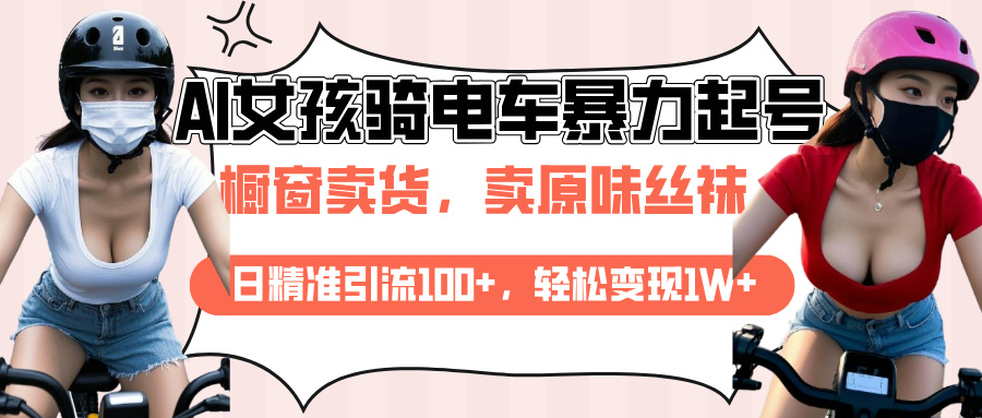 AI起号美女骑电车爆火视频，日引流精准100+，月变现轻松破万！-安哥网络创业副业
