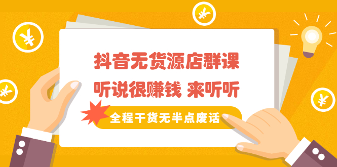 《抖音无货源店群课》听说很赚钱 来听听，全程干货无半点废话-安哥网络创业副业
