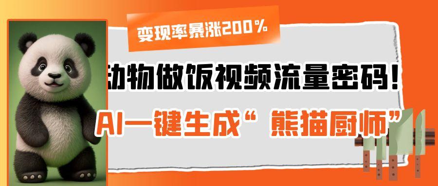 动物做饭视频流量密码！AI一键生成“熊猫厨师”，变现率暴涨200%-安哥网络创业副业