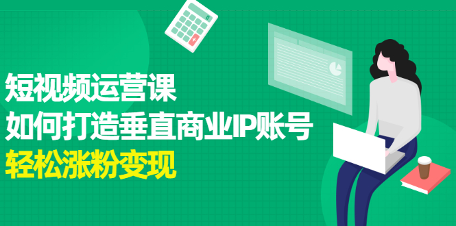 短视频运营课，如何打造垂直商业IP账号-安哥网络创业副业