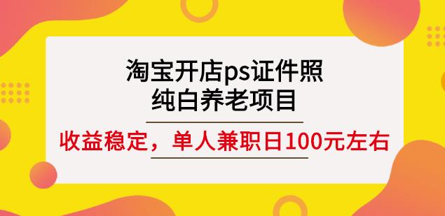 淘宝开店ps证件照，纯白养老项目，单人兼职稳定日100元(教程+软件+素材)-安哥网络创业副业