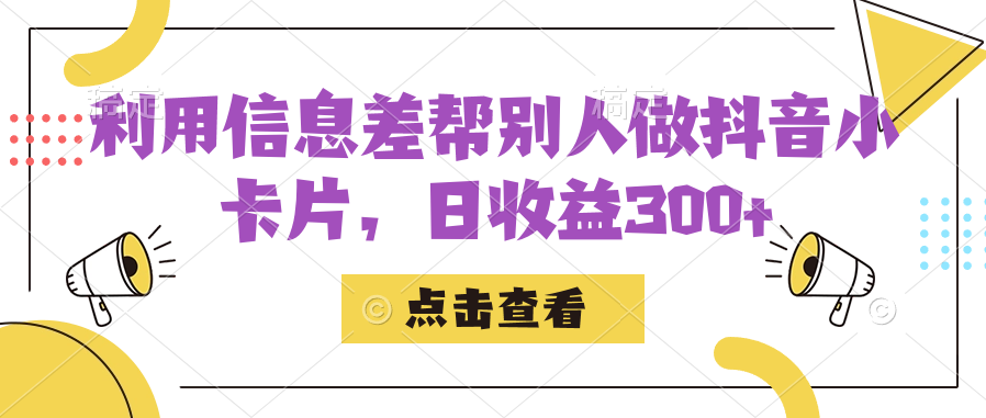 利用信息查帮别人做抖音小卡片，日收益300+-安哥网络创业副业