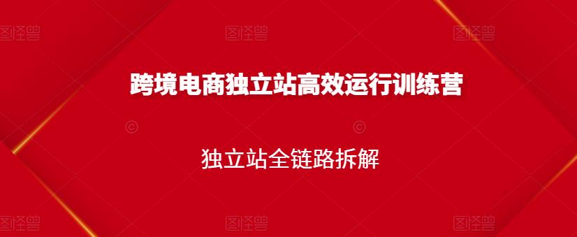 跨境电商独立站高效运行训练营，独立站全链路拆解-安哥网络创业副业