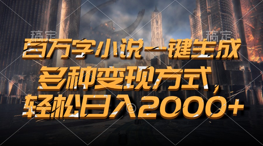 百万字小说一键生成，轻松日入2000+，多种变现方式-安哥网络创业副业