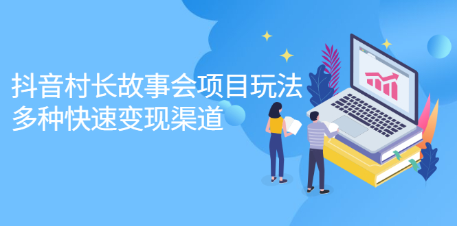 抖音村长故事会项目玩法，多种快速变现渠道【视频课程】-安哥网络创业副业