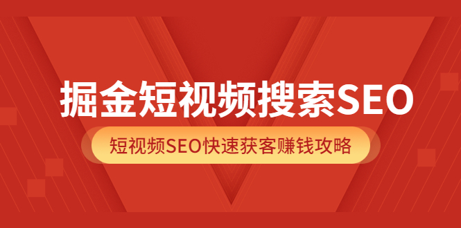 掘金短视频搜索SEO，短视频SEO快速获客赚钱攻略（价值980）-安哥网络创业副业