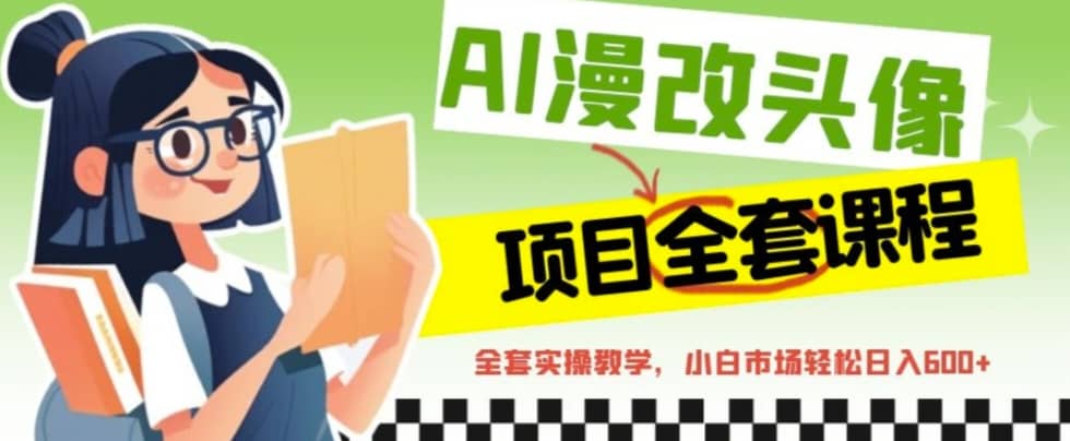 AI漫改头像全套课程，实操变现，小白轻轻松松日入600+-安哥网络创业副业