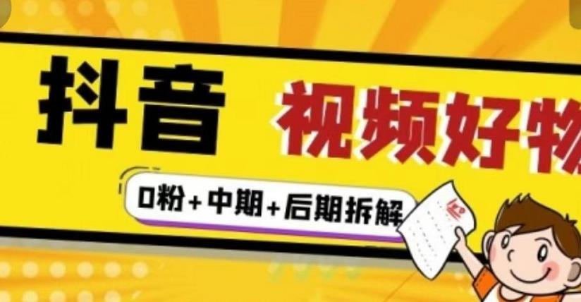 抖音视频好物分享实操课程（0粉+拆解+中期+后期）-安哥网络创业副业