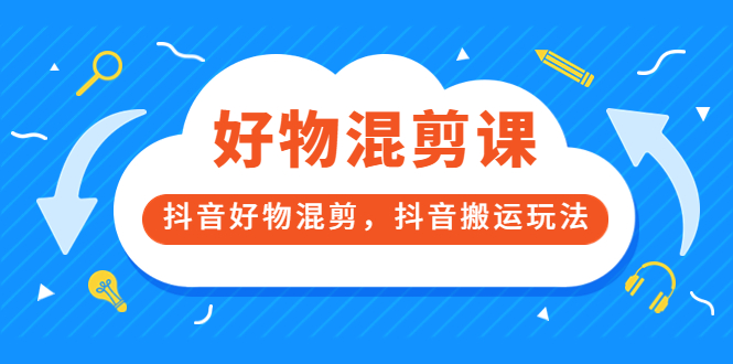 万三好物混剪课，抖音好物混剪，抖音搬运玩法 价值1980元-安哥网络创业副业