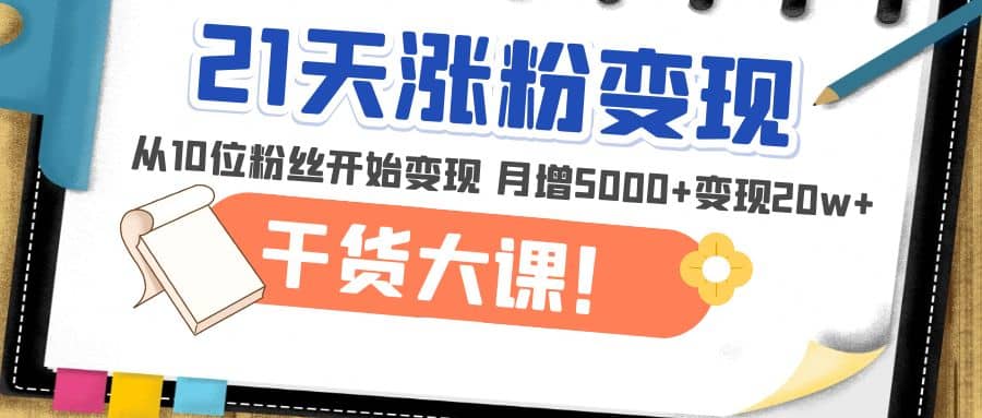 21天精准涨粉变现干货大课：从10位粉丝开始变现 月增5000+-安哥网络创业副业