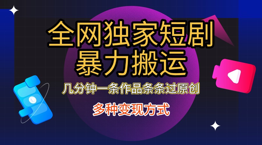 全网独家短剧暴力搬运，只需要几分钟一条作品条条过原创，多种变现方式-安哥网络创业副业