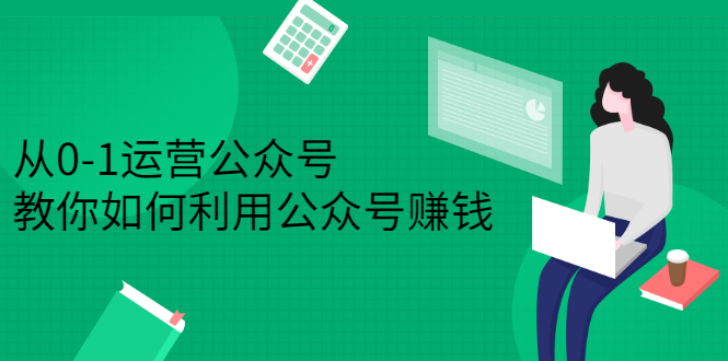 从0-1运营公众号，零基础小白也能上手，系统性了解公众号运营-安哥网络创业副业