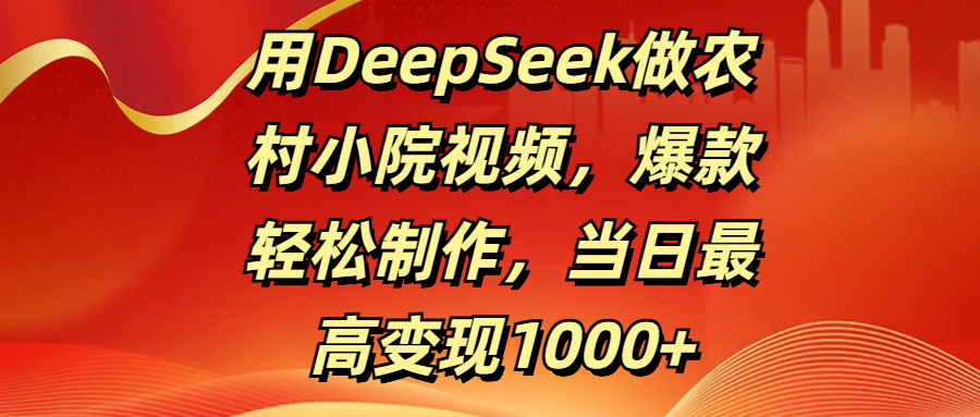 用DeepSeek做农村小院视频，爆款轻松制作，当日最高变现1000+-安哥网络创业副业