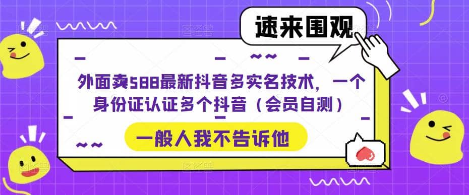 外面卖588最新抖音多实名技术，一个身份证认证多个抖音（会员自测）-安哥网络创业副业