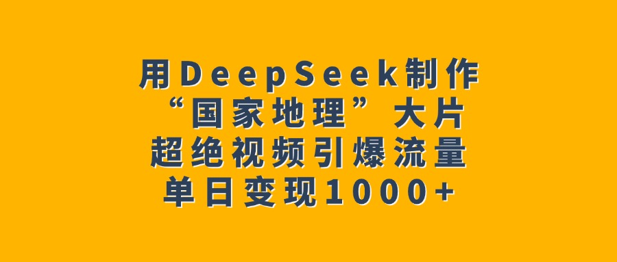 用DeepSeek制作“国家地理”大片，超绝视频引爆流量，单日变现1000+-安哥网络创业副业