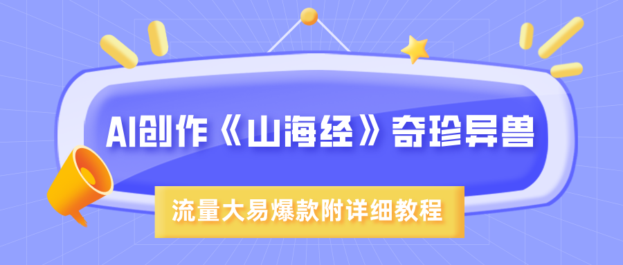 AI创作《山海经》奇珍异兽，超现实画风，流量大易爆款，附详细教程-安哥网络创业副业