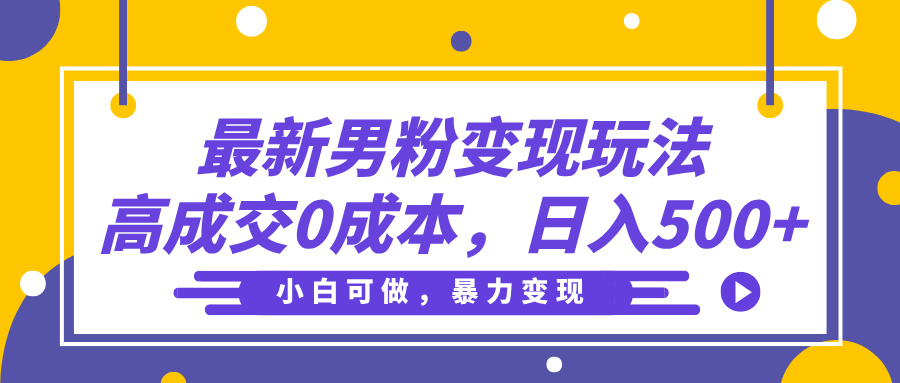 最新男粉变现玩法，高成交0成本，小白可做，轻松日入500+-安哥网络创业副业