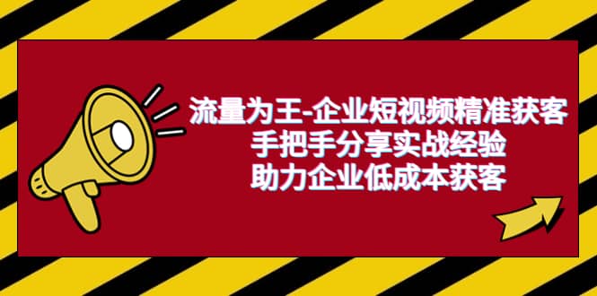 流量为王-企业 短视频精准获客，手把手分享实战经验，助力企业低成本获客-安哥网络创业副业
