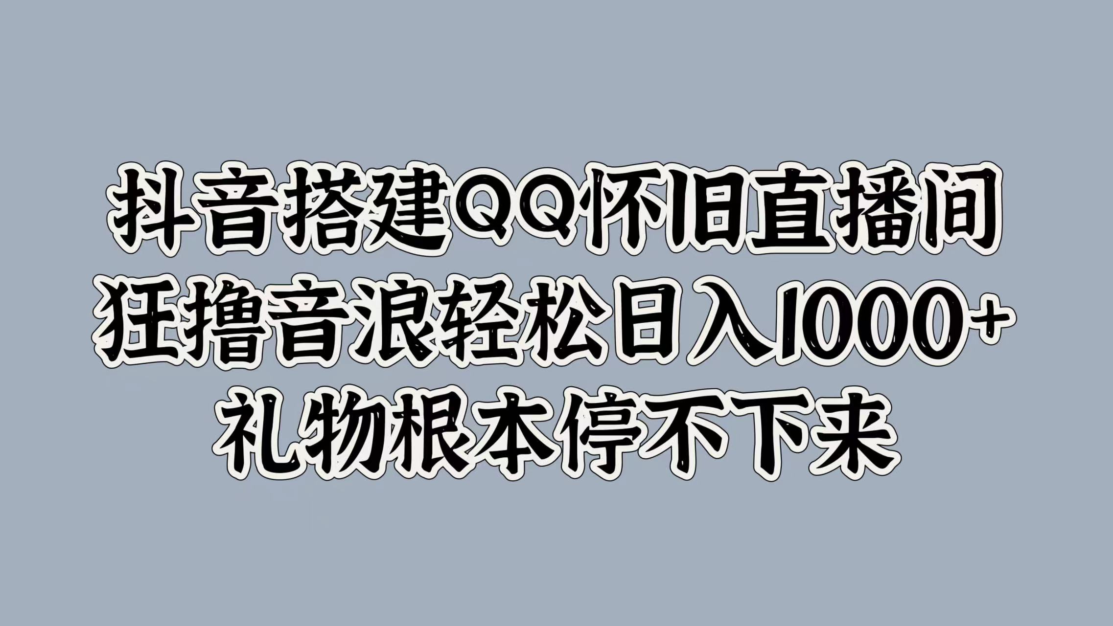抖音搭建QQ怀旧直播间，狂撸音浪轻松日入1000+礼物根本停不下来-安哥网络创业副业