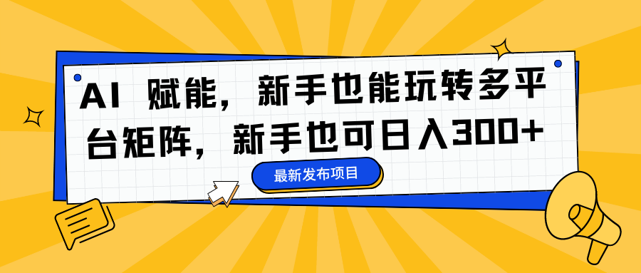 AI 赋能，新手也能玩转多平台矩阵，新手也可日入300+-安哥网络创业副业