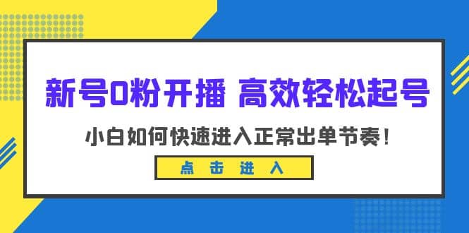 新号0粉开播-高效轻松起号：小白如何快速进入正常出单节奏（10节课）-安哥网络创业副业