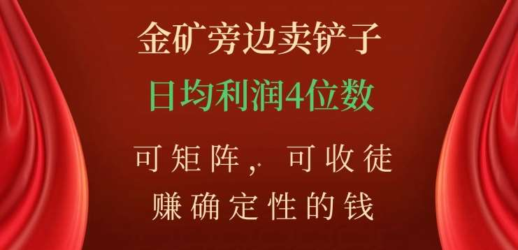 金矿旁边卖铲子，赚确定性的钱，可矩阵，可收徒，日均利润4位数不是梦-安哥网络创业副业