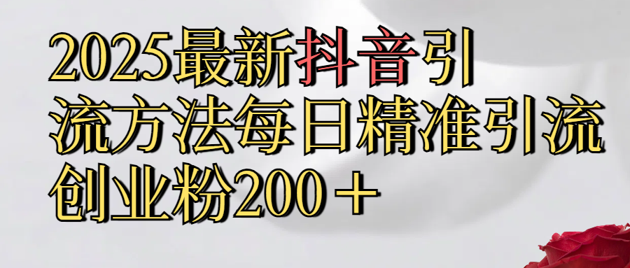 2025最新,抖音引流,方法每日精准引流创业粉300＋-安哥网络创业副业