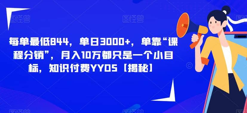 每单最低844，单日3000+，单靠“课程分销”，月入10万都只是一个小目标，知识付费YYDS【揭秘】-安哥网络创业副业