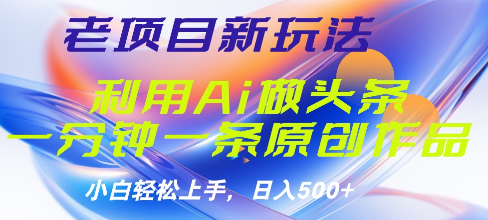 老项目新玩法，利用AI做头条掘金，1分钟一篇原创文章-安哥网络创业副业