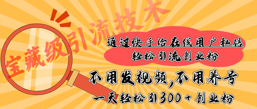 快手宝藏级引流技术，不用发视频，不用养号，纯纯搬砖操作，在线私信轻松引流创业粉，一天能引300 + 创业粉-安哥网络创业副业
