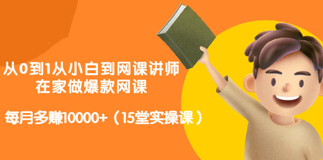 从0到1从小白到网课讲师：在家做爆款网课，每月多赚10000+（15堂实操课）-安哥网络创业副业