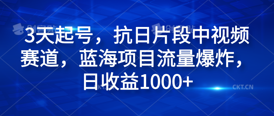 3天起号，抗日片段中视频赛道，蓝海项目流量爆炸，日收益1000+-安哥网络创业副业