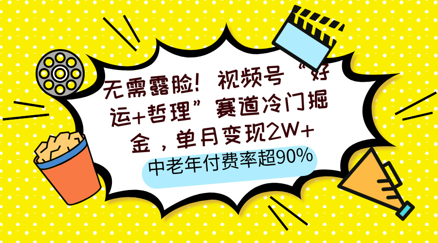 无需露脸！视频号“好运+哲理”赛道冷门掘金，单月变现2W+，中老年付费率超90%-安哥网络创业副业