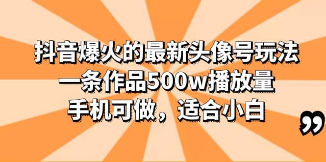 抖音爆火的最新头像号玩法，一条作品500w播放量，手机可做，适合小白-安哥网络创业副业
