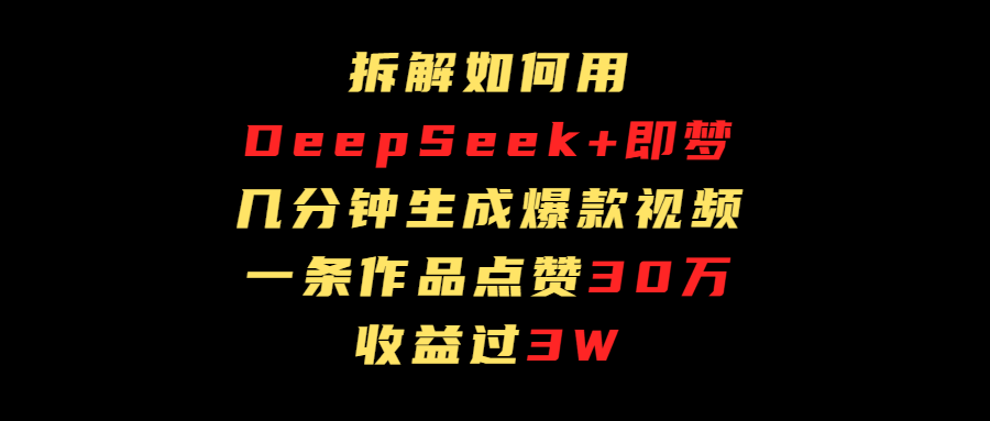 拆解如何用deep seek+即梦做爆款短视频，一条作品收益过3万-安哥网络创业副业