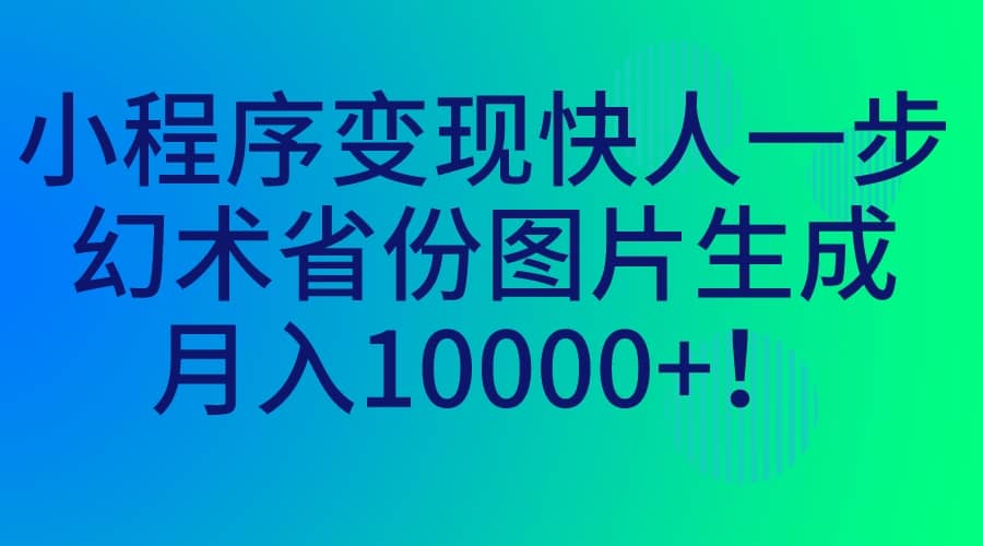小程序变现快人一步，幻术省份图片生成，月入10000+-安哥网络创业副业